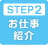 STEP1 お仕事紹介